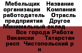 Мебельщик › Название организации ­ Компания-работодатель › Отрасль предприятия ­ Другое › Минимальный оклад ­ 30 000 - Все города Работа » Вакансии   . Татарстан респ.,Чистопольский р-н